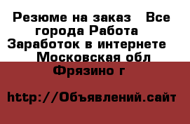 Резюме на заказ - Все города Работа » Заработок в интернете   . Московская обл.,Фрязино г.